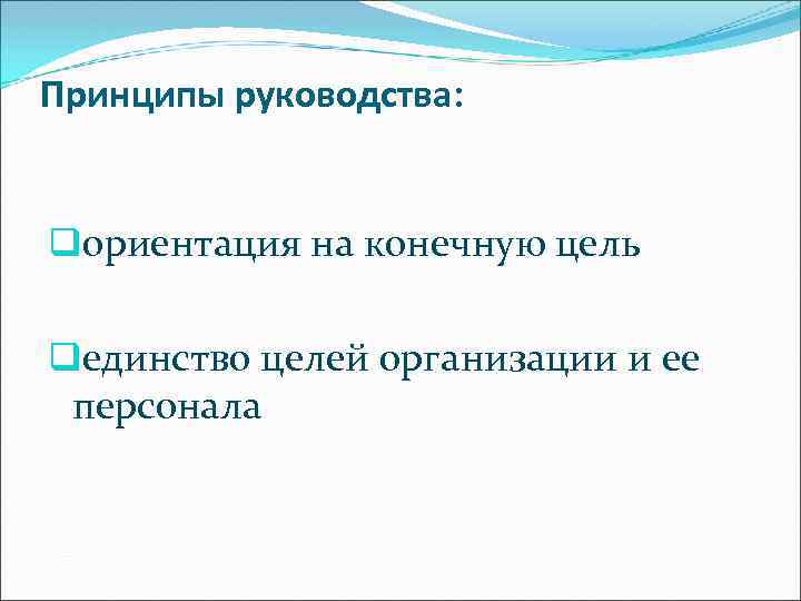 Принципы руководства: qориентация на конечную цель qединство целей организации и ее персонала 