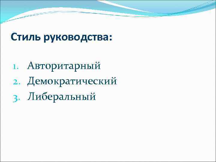Стиль руководства: 1. Авторитарный 2. Демократический 3. Либеральный 