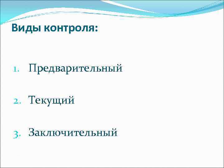 Виды контроля: 1. Предварительный 2. Текущий 3. Заключительный 