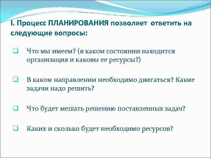 I. Процесс ПЛАНИРОВАНИЯ позволяет ответить на следующие вопросы: q Что мы имеем? (в каком