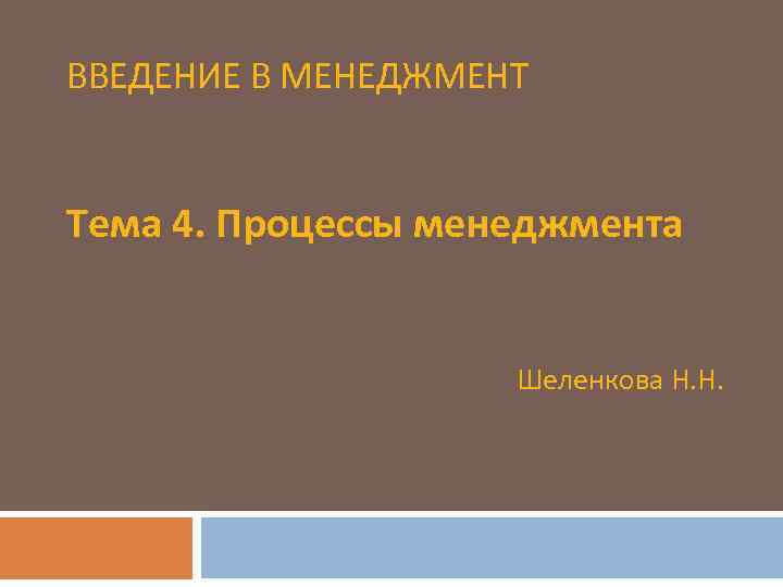 ВВЕДЕНИЕ В МЕНЕДЖМЕНТ Тема 4. Процессы менеджмента Шеленкова Н. Н. 