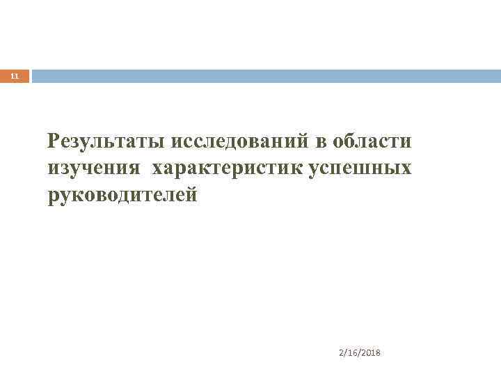 11 Результаты исследований в области изучения характеристик успешных руководителей 2/16/2018 