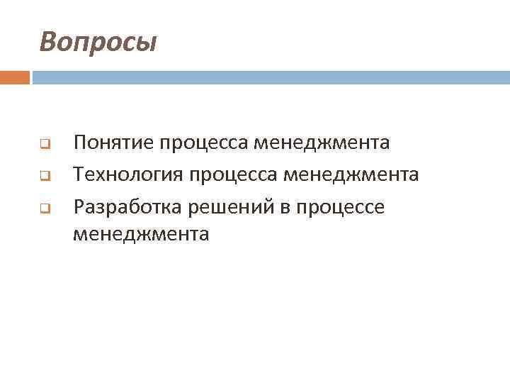 Вопросы q q q Понятие процесса менеджмента Технология процесса менеджмента Разработка решений в процессе