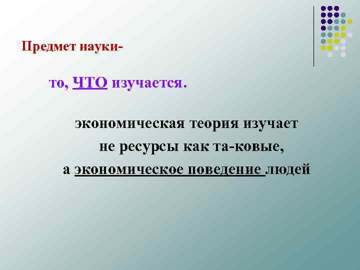 Предмет науки то, ЧТО изучается. экономическая теория изучает не ресурсы как та ковые, а