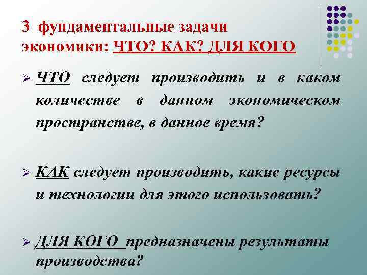 3 фундаментальные задачи экономики: ЧТО? КАК? ДЛЯ КОГО Ø ЧТО следует производить и в