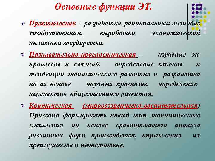 Основные функции ЭТ. Ø Практическая разработка рациональных методов хозяйствовании, выработка экономической политики государства. Ø