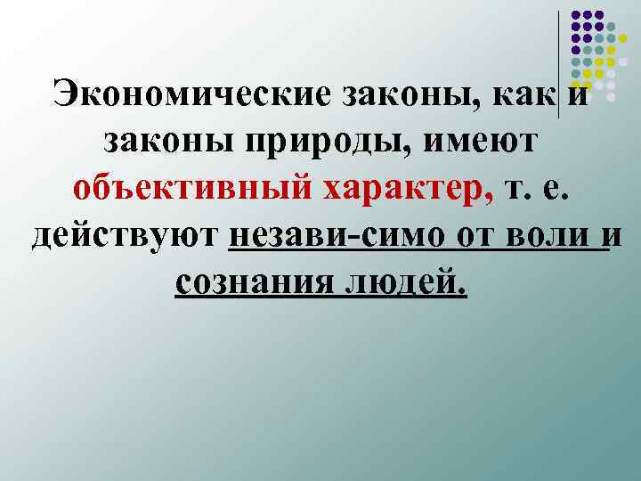 Экономические законы, как и законы природы, имеют объективный характер, т. е. действуют незави симо