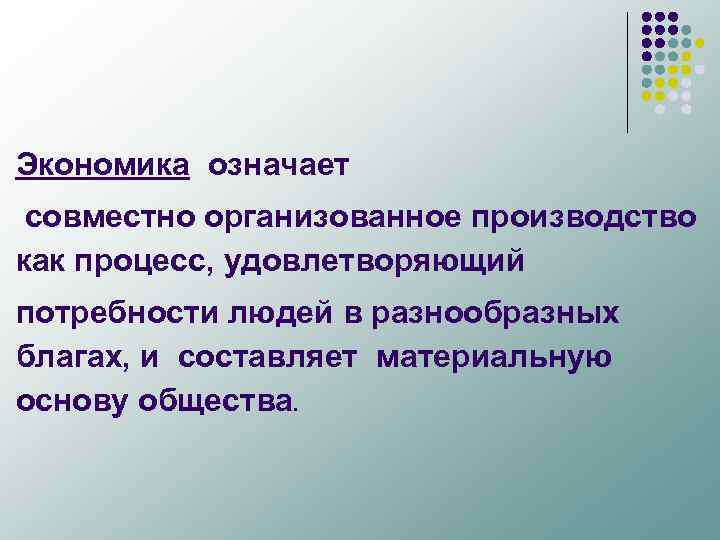 Экономика означает совместно организованное производство как процесс, удовлетворяющий потребности людей в разнообразных благах, и