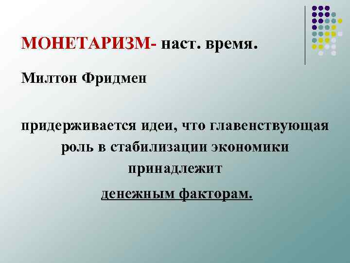 МОНЕТАРИЗМ наст. время. Милтон Фридмен придерживается идеи, что главенствующая роль в стабилизации экономики принадлежит