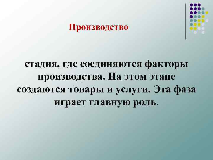 Производство стадия, где соединяются факторы производства. На этом этапе создаются товары и услуги. Эта