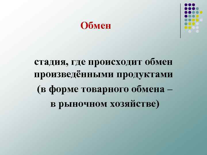 Обмен стадия, где происходит обмен произведёнными продуктами (в форме товарного обмена – в рыночном