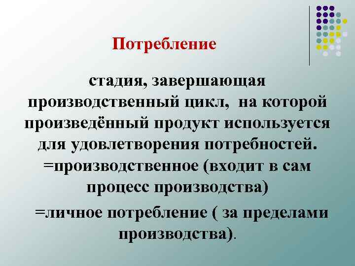 Потребление стадия, завершающая производственный цикл, на которой произведённый продукт используется для удовлетворения потребностей. =производственное