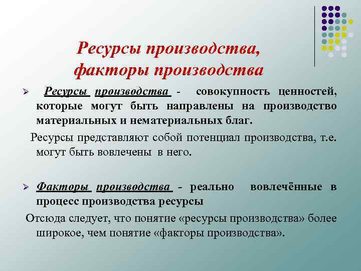 Ресурсы производства, факторы производства Ресурсы производства - совокупность ценностей, которые могут быть направлены на