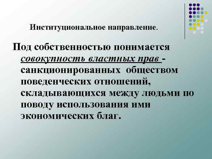 Институциональное направление. Под собственностью понимается совокупность властных прав санкционированных обществом поведенческих отношений, складывающихся между