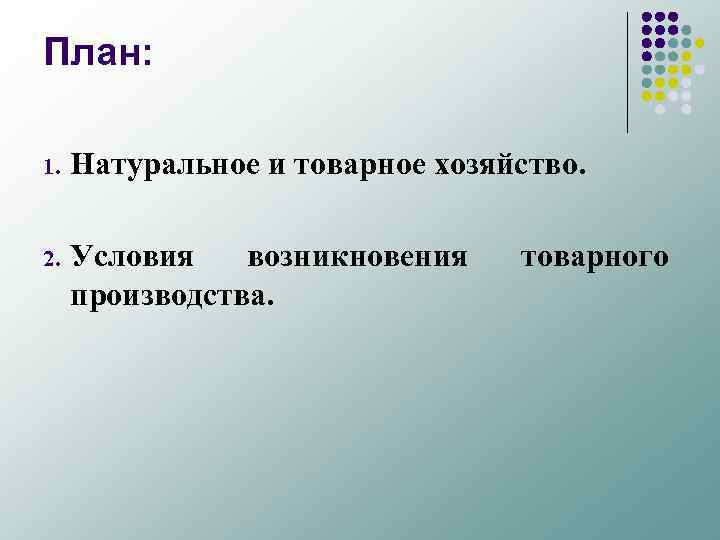 План: 1. Натуральное и товарное хозяйство. 2. Условия возникновения производства. товарного 