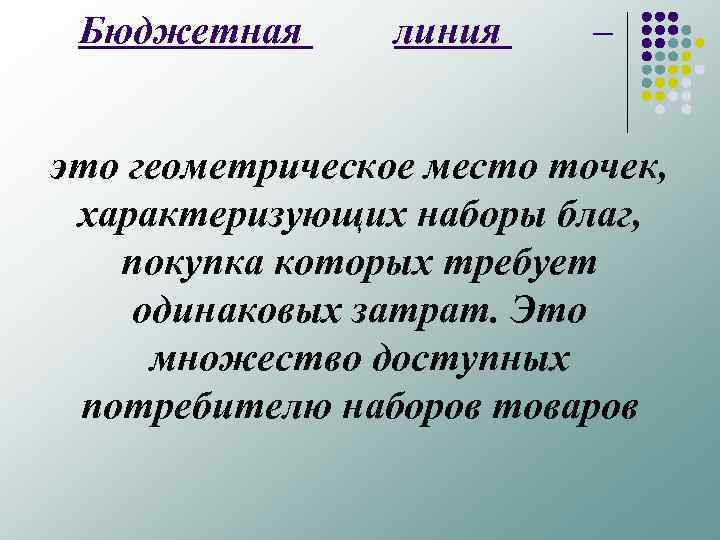 Бюджетная линия – это геометрическое место точек, характеризующих наборы благ, покупка которых требует одинаковых