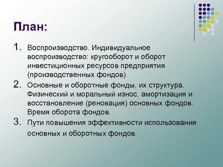 План: 1. 2. 3. Воспроизводство. Индивидуальное воспроизводство: кругооборот инвестиционных ресурсов предприятия (производственных фондов) Основные