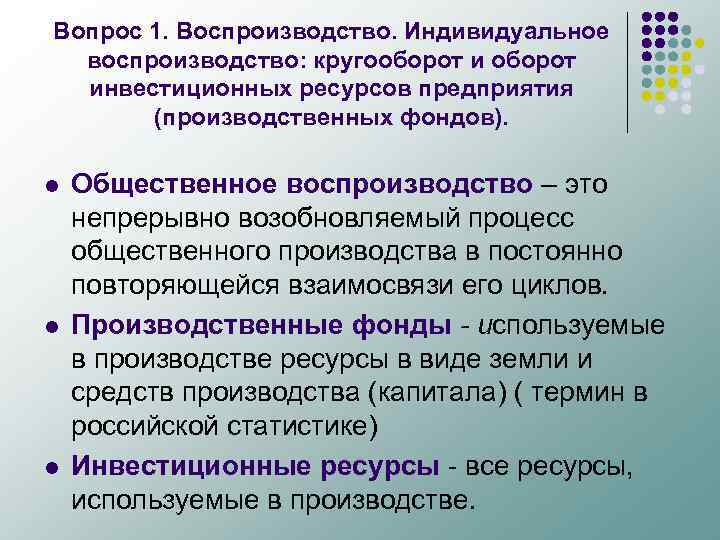 Вопрос 1. Воспроизводство. Индивидуальное воспроизводство: кругооборот инвестиционных ресурсов предприятия (производственных фондов). l l l