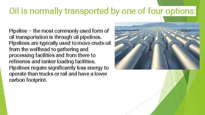 Oil is normally transported by one of four options: Pipeline – the most commonly