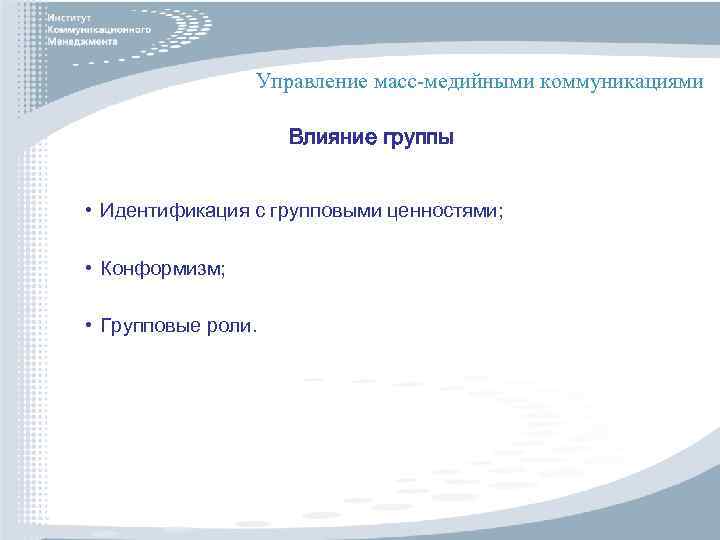 Управление масс-медийными коммуникациями Влияние группы • Идентификация с групповыми ценностями; • Конформизм; • Групповые