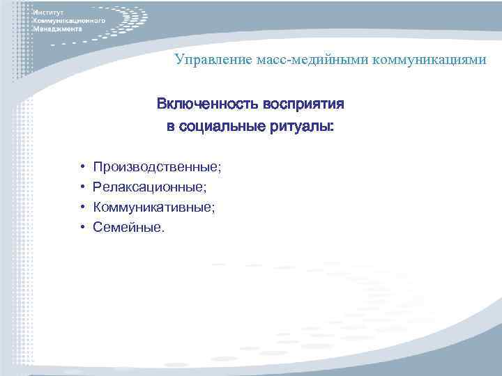 Управление масс-медийными коммуникациями Включенность восприятия в социальные ритуалы: • • Производственные; Релаксационные; Коммуникативные; Семейные.
