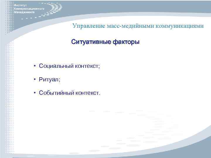 Управление масс-медийными коммуникациями Ситуативные факторы • Социальный контекст; • Ритуал; • Событийный контекст. 