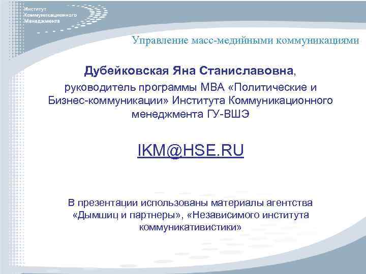 Управление масс-медийными коммуникациями Дубейковская Яна Станиславовна, руководитель программы МВА «Политические и Бизнес-коммуникации» Института Коммуникационного