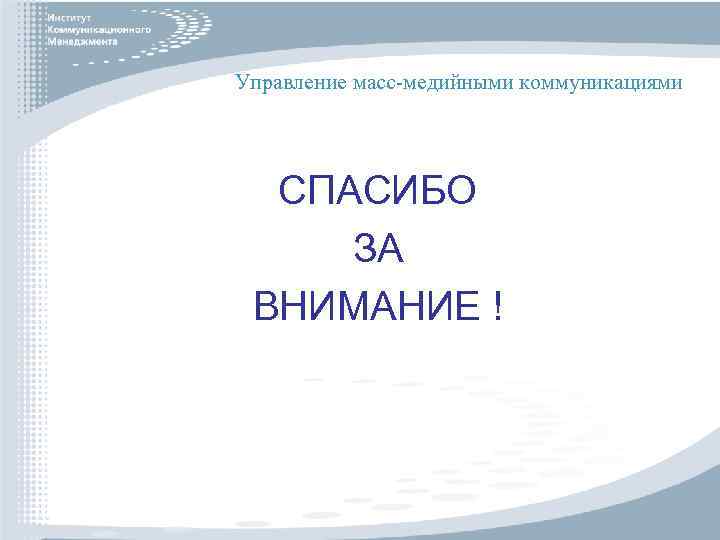 Управление масс-медийными коммуникациями СПАСИБО ЗА ВНИМАНИЕ ! 