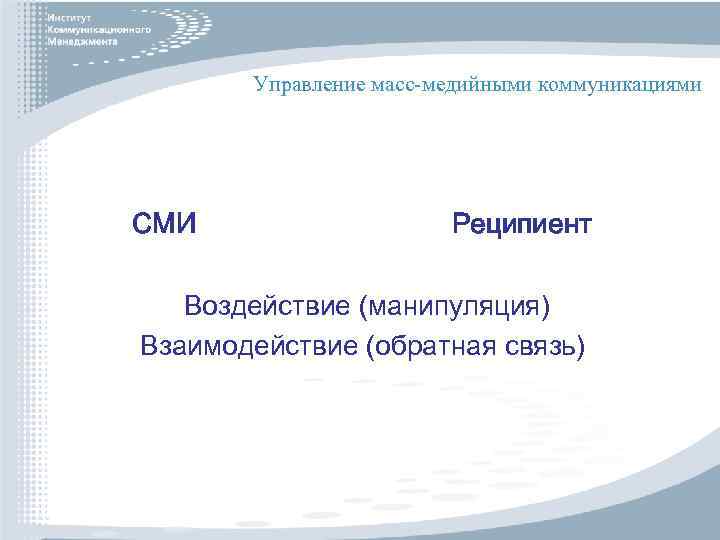 Управление масс-медийными коммуникациями СМИ Реципиент Воздействие (манипуляция) Взаимодействие (обратная связь) 