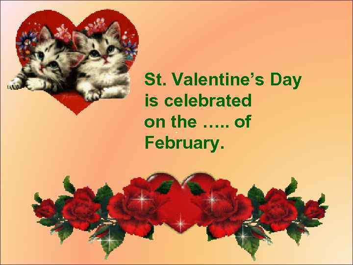 St. Valentine’s Day is celebrated on the …. . of February. 