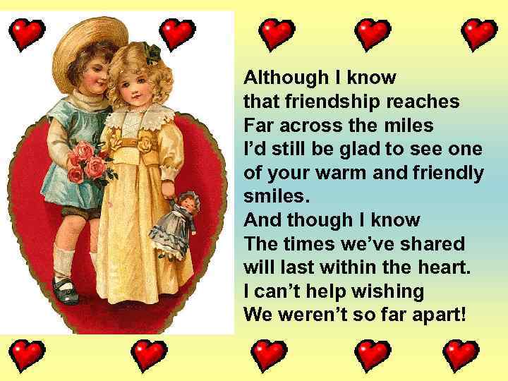 Although I know that friendship reaches Far across the miles I’d still be glad