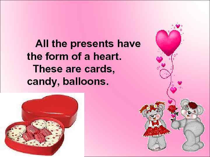 All the presents have the form of a heart. These are cards, candy, balloons.