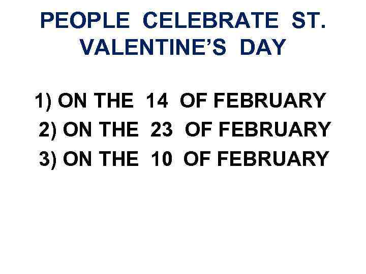 PEOPLE CELEBRATE ST. VALENTINE’S DAY 1) ON THE 14 OF FEBRUARY 2) ON THE