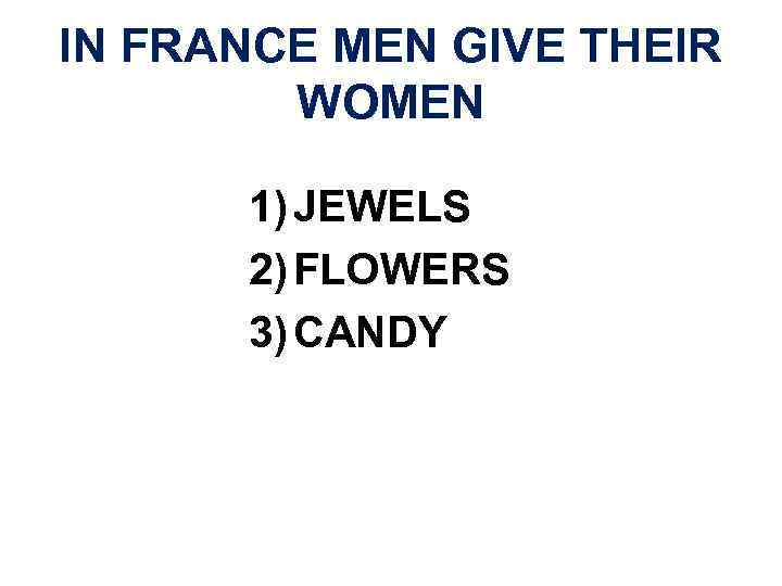 IN FRANCE MEN GIVE THEIR WOMEN 1) JEWELS 2) FLOWERS 3) CANDY 