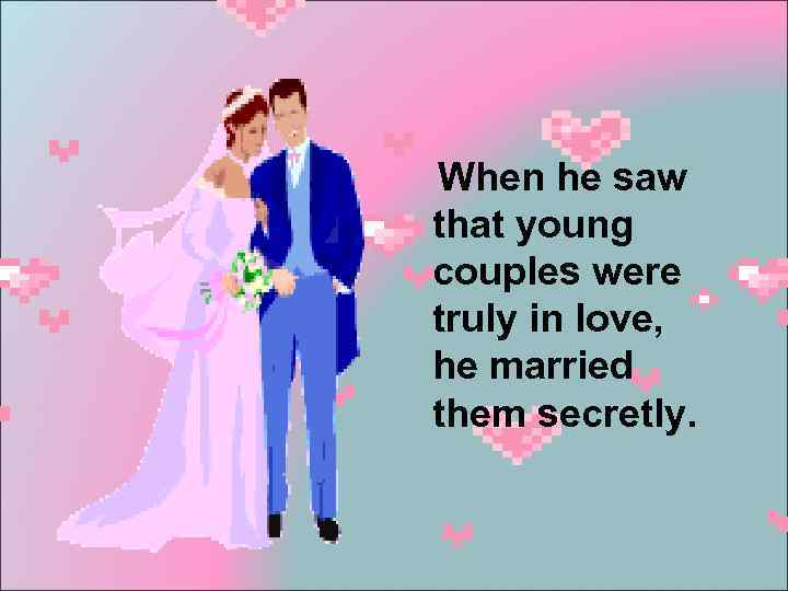 When he saw that young couples were truly in love, he married them secretly.