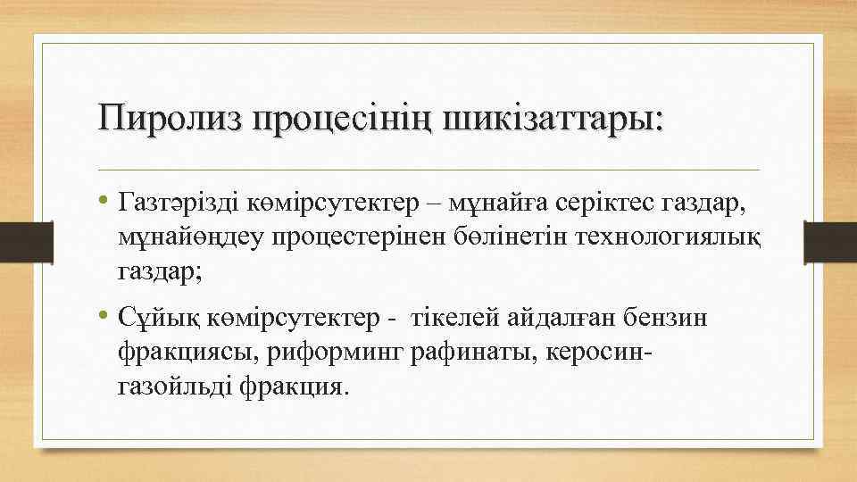 Пиролиз процесінің шикізаттары: • Газтәрізді көмірсутектер – мұнайға серіктес газдар, мұнайөңдеу процестерінен бөлінетін технологиялық