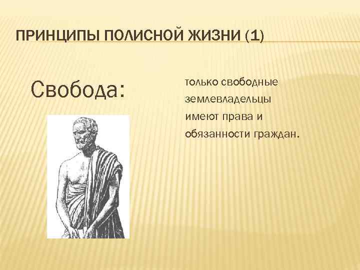 ПРИНЦИПЫ ПОЛИСНОЙ ЖИЗНИ (1) Свобода: только свободные землевладельцы имеют права и обязанности граждан. 