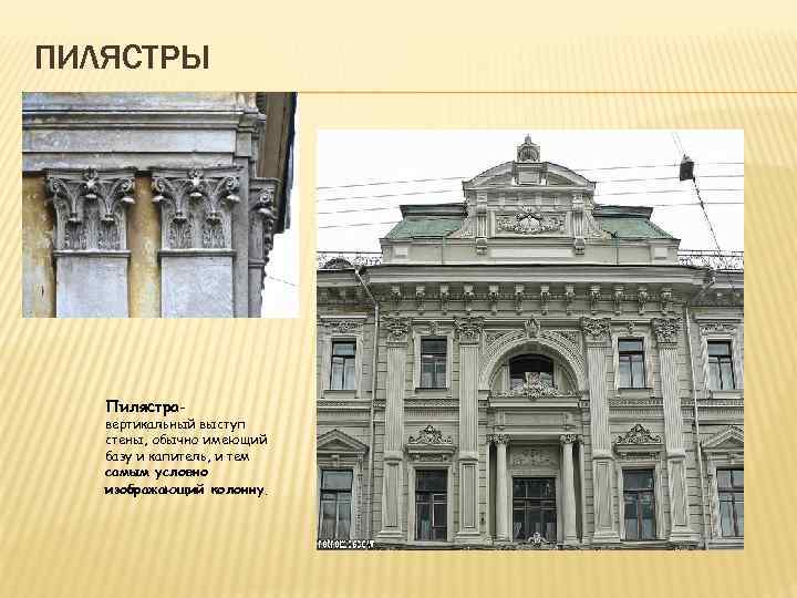 ПИЛЯСТРЫ Пилястра- вертикальный выступ стены, обычно имеющий базу и капитель, и тем самым условно