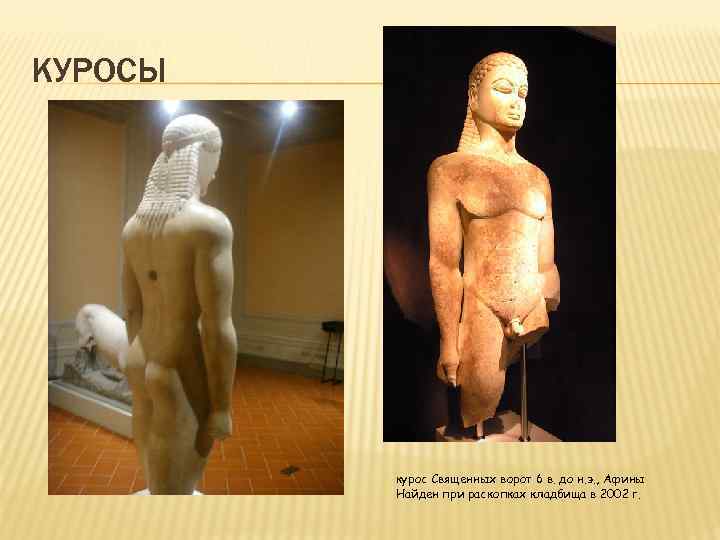 КУРОСЫ курос Священных ворот 6 в. до н. э. , Афины Найден при раскопках
