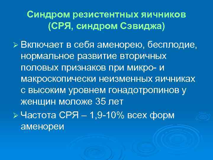 Синдром резистентных яичников (СРЯ, синдром Сэвиджа) Ø Включает в себя аменорею, бесплодие, нормальное развитие