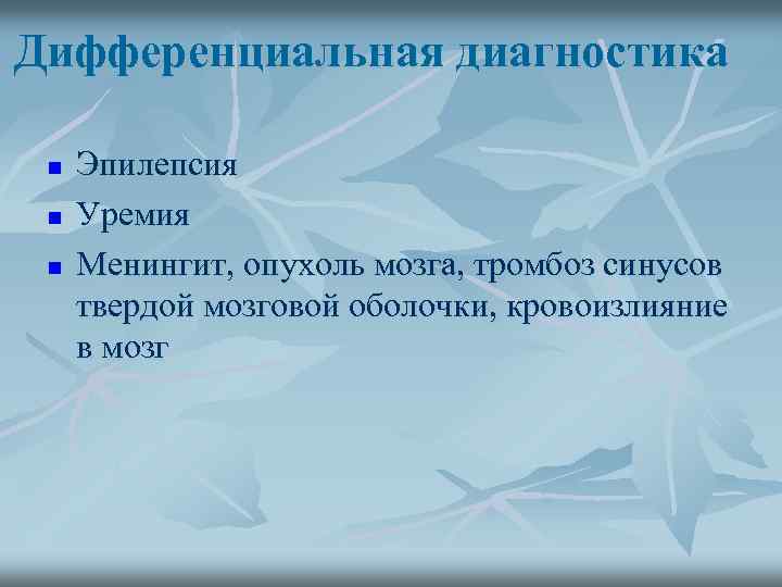 Дифференциальная диагностика n n n Эпилепсия Уремия Менингит, опухоль мозга, тромбоз синусов твердой мозговой