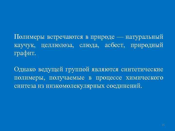 Полимеры встречаются в природе — натуральный каучук, целлюлоза, слюда, асбест, природный графит. Однако ведущей