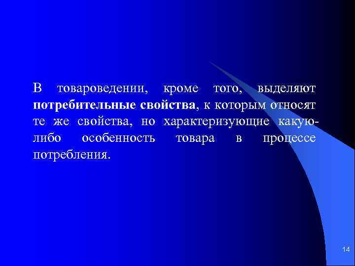 В товароведении, кроме того, выделяют потребительные свойства, к которым относят те же свойства, но