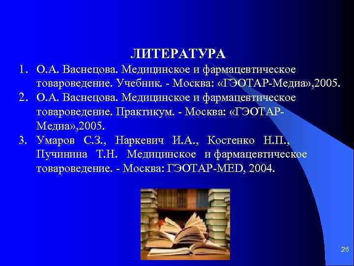 ЛИТЕРАТУРА 1. О. А. Васнецова. Медицинское и фармацевтическое товароведение. Учебник. Москва: «ГЭОТАР Медиа» ,