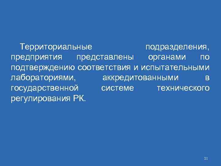 Территориальные подразделения, предприятия представлены органами по подтверждению соответствия и испытательными лабораториями, аккредитованными в государственной