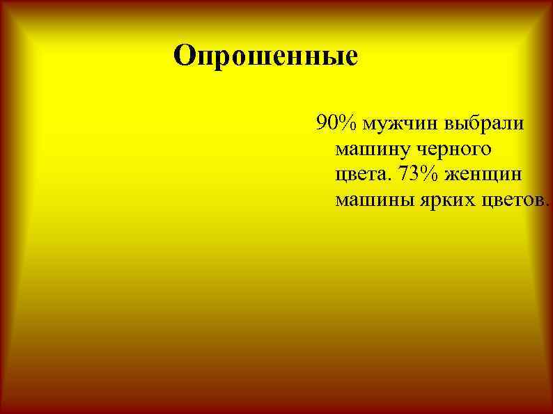 Опрошенные 90% мужчин выбрали машину черного цвета. 73% женщин машины ярких цветов. 