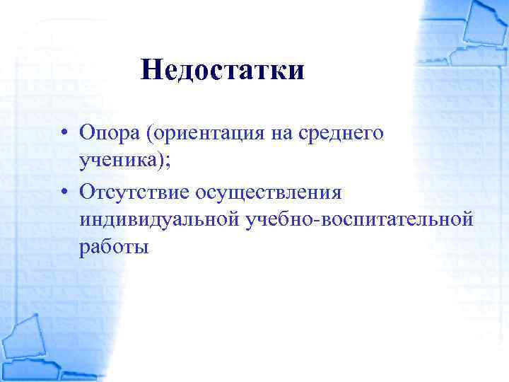 Недостатки • Опора (ориентация на среднего ученика); • Отсутствие осуществления индивидуальной учебно-воспитательной работы 