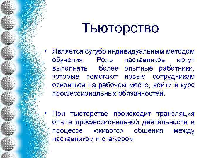 Тьюторство • Является сугубо индивидуальным методом обучения. Роль наставников могут выполнять более опытные работники,