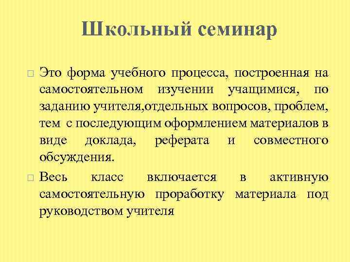 Школьный семинар Это форма учебного процесса, построенная на самостоятельном изучении учащимися, по заданию учителя,