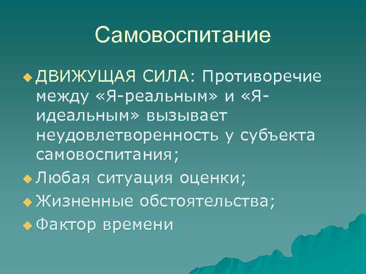 Самовоспитание u ДВИЖУЩАЯ СИЛА: Противоречие между «Я-реальным» и «Яидеальным» вызывает неудовлетворенность у субъекта самовоспитания;